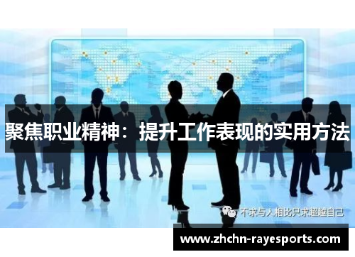 聚焦职业精神:提升工作表现的实用方法 聚焦职业精神:提升工作表现的实用方法