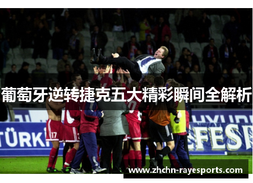 葡萄牙逆转捷克五大精彩瞬间全解析 葡萄牙逆转捷克五大精彩瞬间全解析