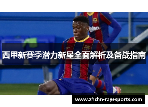 西甲新赛季潜力新星全面解析及备战指南