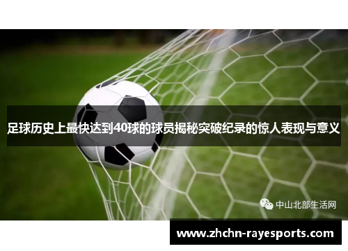 足球历史上最快达到40球的球员揭秘突破纪录的惊人表现与意义 足球历史上最快达到40球的球员揭秘突破纪录的惊人表现与意义