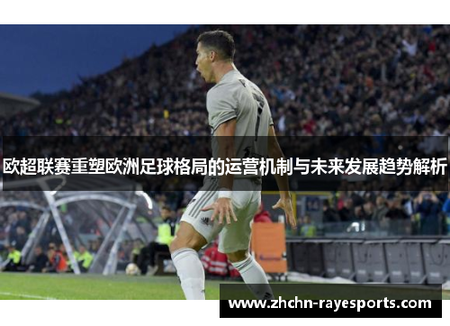 欧超联赛重塑欧洲足球格局的运营机制与未来发展趋势解析