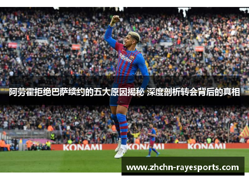 阿劳霍拒绝巴萨续约的五大原因揭秘 深度剖析转会背后的真相 阿劳霍拒绝巴萨续约的五大原因揭秘 深度剖析转会背后的真相