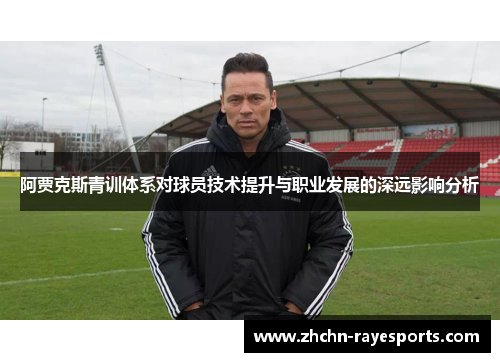 阿贾克斯青训体系对球员技术提升与职业发展的深远影响分析