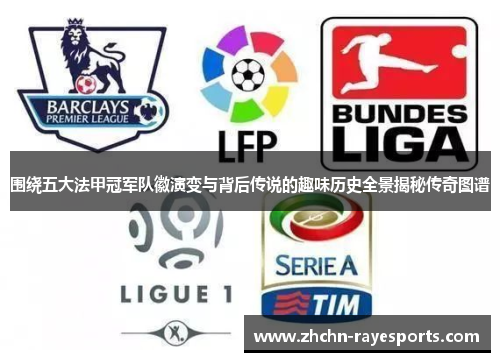 围绕五大法甲冠军队徽演变与背后传说的趣味历史全景揭秘传奇图谱