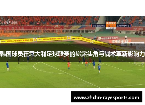 韩国球员在意大利足球联赛的崭露头角与战术革新影响力