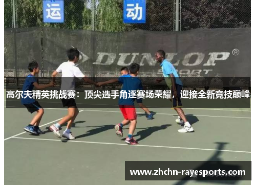 高尔夫精英挑战赛:顶尖选手角逐赛场荣耀,迎接全新竞技巅峰 高尔夫精英挑战赛:顶尖选手角逐赛场荣耀,迎接全新竞技巅峰