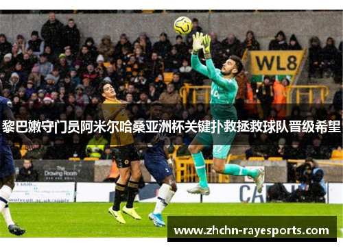 黎巴嫩守门员阿米尔哈桑亚洲杯关键扑救拯救球队晋级希望
