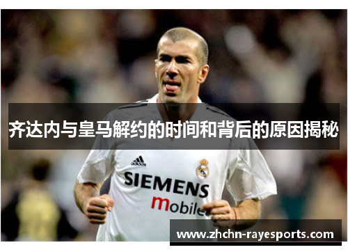 齐达内与皇马解约的时间和背后的原因揭秘