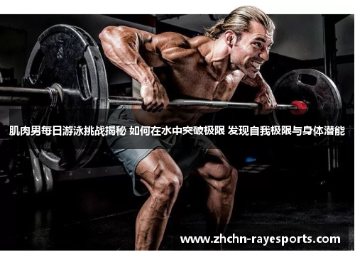 肌肉男每日游泳挑战揭秘 如何在水中突破极限 发现自我极限与身体潜能