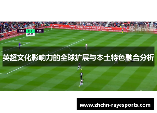 英超文化影响力的全球扩展与本土特色融合分析 英超文化影响力的全球扩展与本土特色融合分析