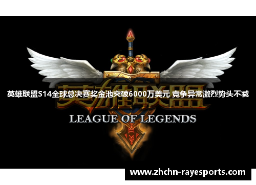 英雄联盟S14全球总决赛奖金池突破6000万美元 竞争异常激烈势头不减
