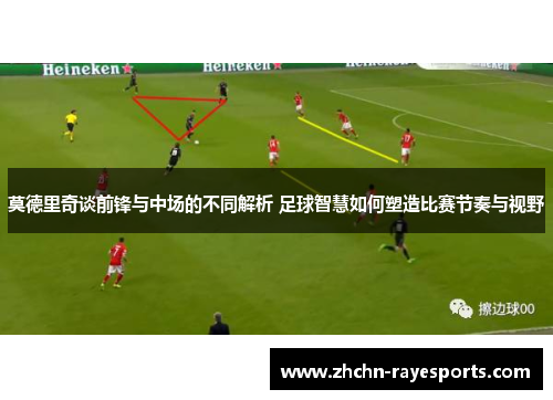 莫德里奇谈前锋与中场的不同解析 足球智慧如何塑造比赛节奏与视野 莫德里奇谈前锋与中场的不同解析 足球智慧如何塑造比赛节奏与视野