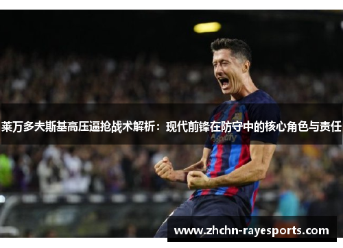莱万多夫斯基高压逼抢战术解析:现代前锋在防守中的核心角色与责任 莱万多夫斯基高压逼抢战术解析:现代前锋在防守中的核心角色与责任