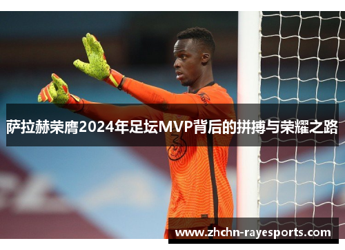 萨拉赫荣膺2024年足坛MVP背后的拼搏与荣耀之路 萨拉赫荣膺2024年足坛MVP背后的拼搏与荣耀之路