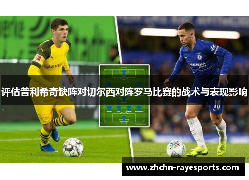 评估普利希奇缺阵对切尔西对阵罗马比赛的战术与表现影响