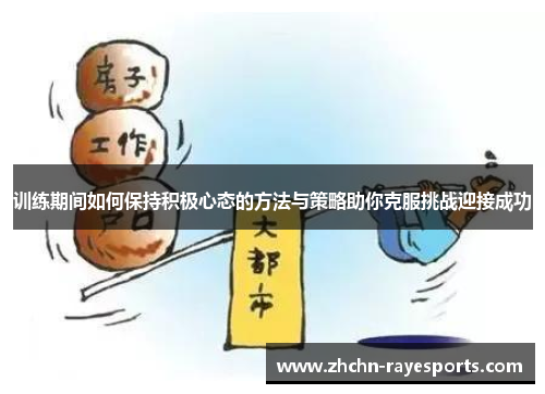 训练期间如何保持积极心态的方法与策略助你克服挑战迎接成功 训练期间如何保持积极心态的方法与策略助你克服挑战迎接成功