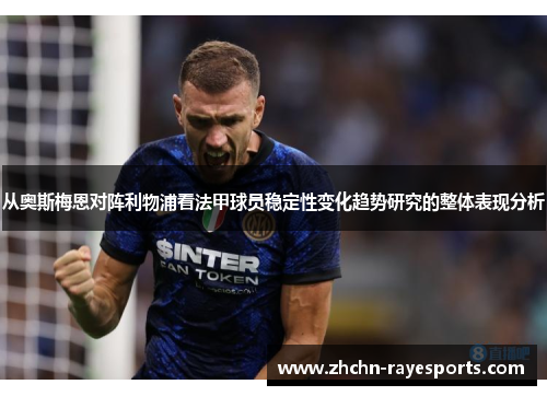 从奥斯梅恩对阵利物浦看法甲球员稳定性变化趋势研究的整体表现分析 从奥斯梅恩对阵利物浦看法甲球员稳定性变化趋势研究的整体表现分析