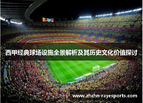 西甲经典球场设施全景解析及其历史文化价值探讨 西甲经典球场设施全景解析及其历史文化价值探讨