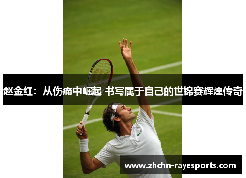 赵金红:从伤痛中崛起 书写属于自己的世锦赛辉煌传奇 赵金红:从伤痛中崛起 书写属于自己的世锦赛辉煌传奇
