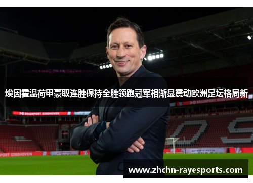 埃因霍温荷甲豪取连胜保持全胜领跑冠军相渐显震动欧洲足坛格局新