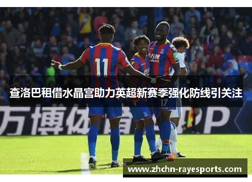 查洛巴租借水晶宫助力英超新赛季强化防线引关注