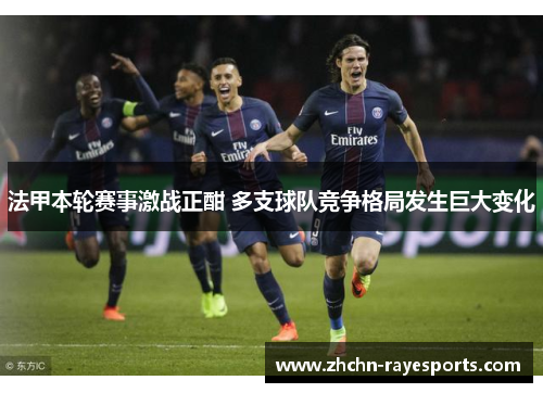 法甲本轮赛事激战正酣 多支球队竞争格局发生巨大变化