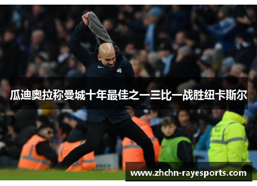 瓜迪奥拉称曼城十年最佳之一三比一战胜纽卡斯尔