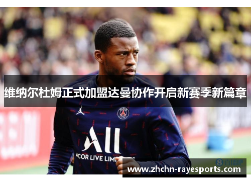 维纳尔杜姆正式加盟达曼协作开启新赛季新篇章