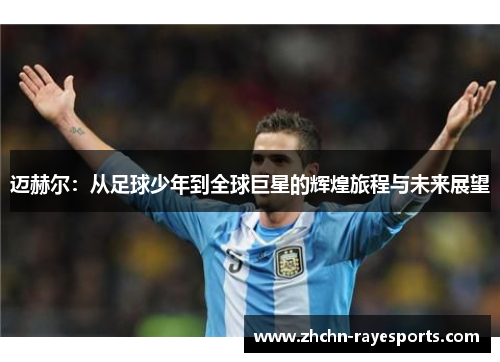 迈赫尔：从足球少年到全球巨星的辉煌旅程与未来展望