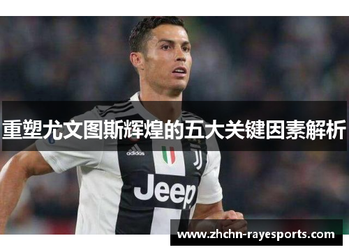 重塑尤文图斯辉煌的五大关键因素解析