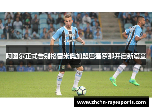 阿图尔正式告别格雷米奥加盟巴塞罗那开启新篇章