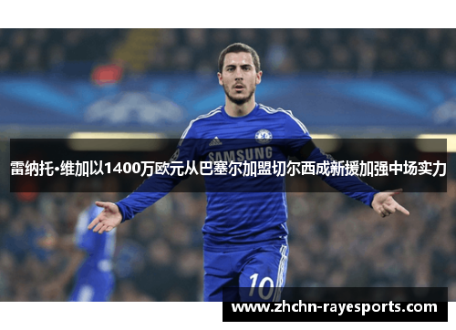 雷纳托·维加以1400万欧元从巴塞尔加盟切尔西成新援加强中场实力 雷纳托·维加以1400万欧元从巴塞尔加盟切尔西成新援加强中场实力