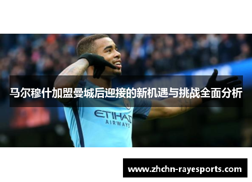 马尔穆什加盟曼城后迎接的新机遇与挑战全面分析 马尔穆什加盟曼城后迎接的新机遇与挑战全面分析