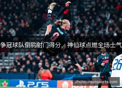 争冠球队倒钩射门得分,神仙球点燃全场士气 争冠球队倒钩射门得分,神仙球点燃全场士气